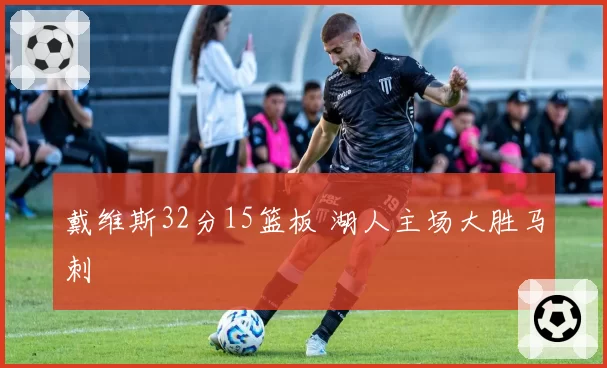 戴维斯32分15篮板 湖人主场大胜马刺