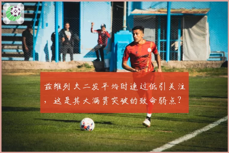 兹维列夫二发平均时速过低引关注，这是其大满贯突破的致命弱点？