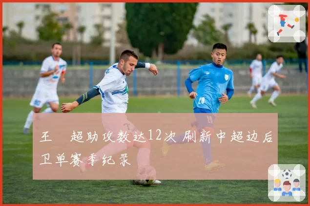 王燊超助攻数达12次 刷新中超边后卫单赛季纪录