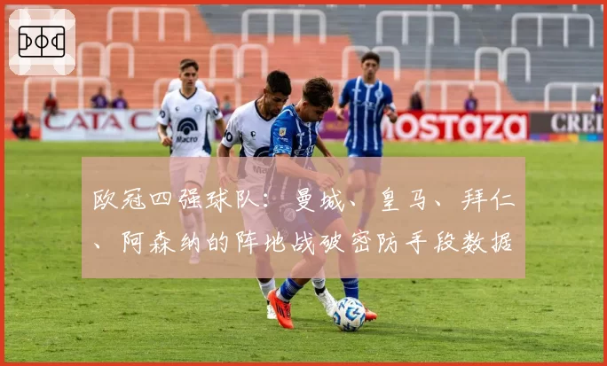 欧冠四强球队：曼城、皇马、拜仁、阿森纳的阵地战破密防手段数据对比