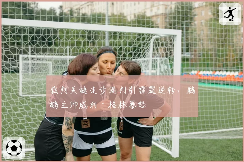 裁判关键走步漏判引雷霆逆转，鹈鹕主帅威利·格林暴怒