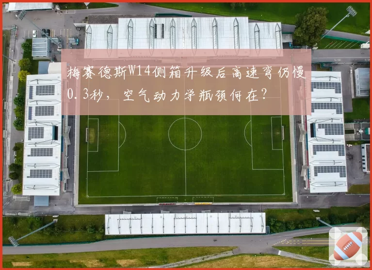梅赛德斯W14侧箱升级后高速弯仍慢0.3秒，空气动力学瓶颈何在？