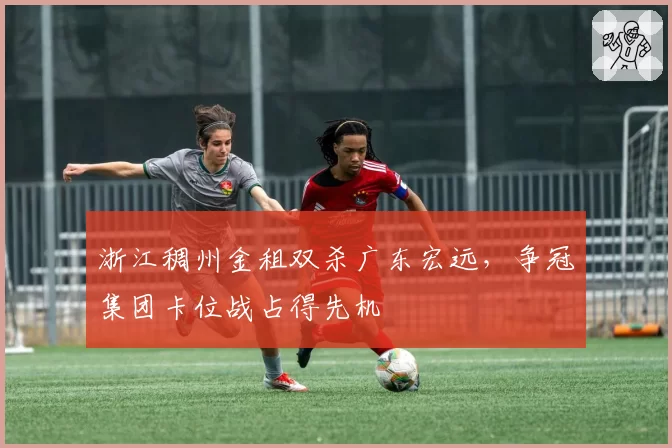 浙江稠州金租双杀广东宏远，争冠集团卡位战占得先机