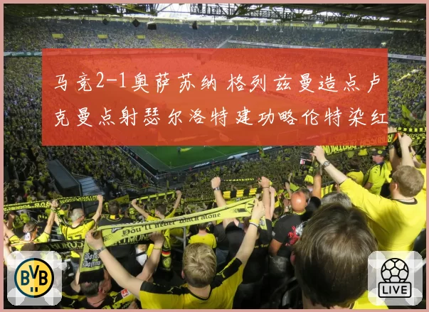 马竞2-1奥萨苏纳 格列兹曼造点卢克曼点射瑟尔洛特建功略伦特染红