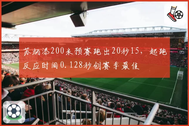 苏炳添200米预赛跑出20秒15，起跑反应时间0.128秒创赛季最佳