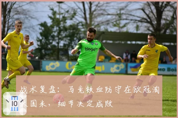 战术复盘：马竞铁血防守在欧冠淘汰国米，细节决定成败