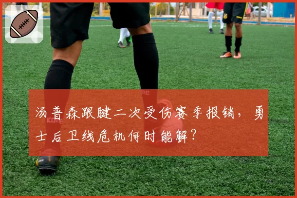 汤普森跟腱二次受伤赛季报销，勇士后卫线危机何时能解？