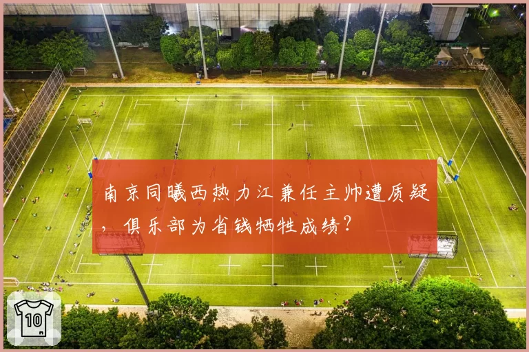 南京同曦西热力江兼任主帅遭质疑，俱乐部为省钱牺牲成绩？