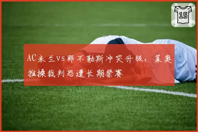AC米兰vs那不勒斯冲突升级，莱奥推搡裁判恐遭长期禁赛