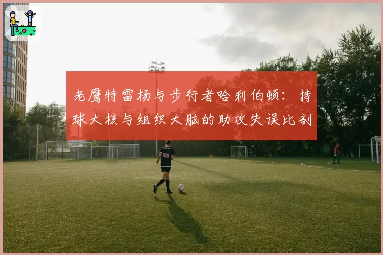 老鹰特雷杨与步行者哈利伯顿：持球大核与组织大脑的助攻失误比剖析