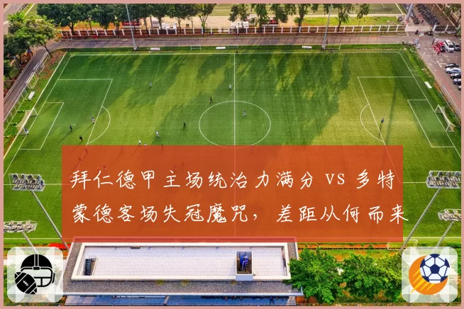 拜仁德甲主场统治力满分 vs 多特蒙德客场失冠魔咒,差距从何而来?