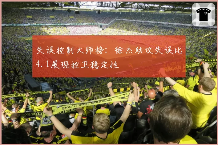 失误控制大师榜：徐杰助攻失误比4.1展现控卫稳定性