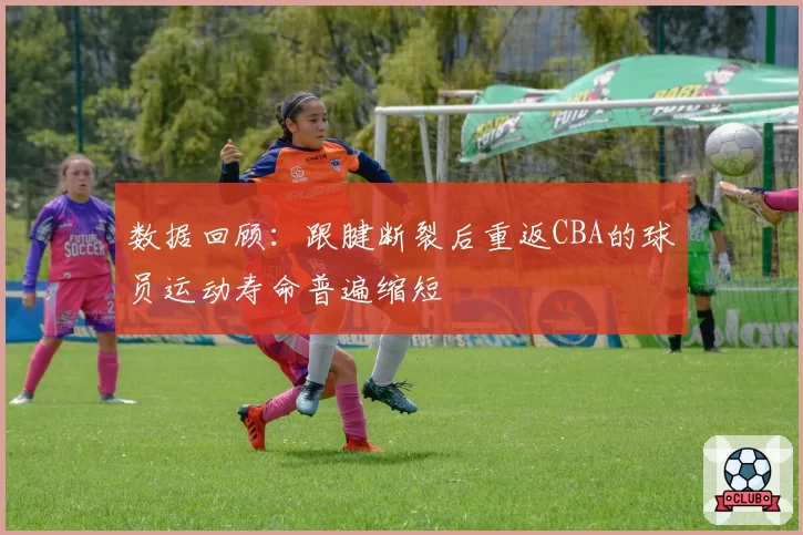 数据回顾：跟腱断裂后重返CBA的球员运动寿命普遍缩短