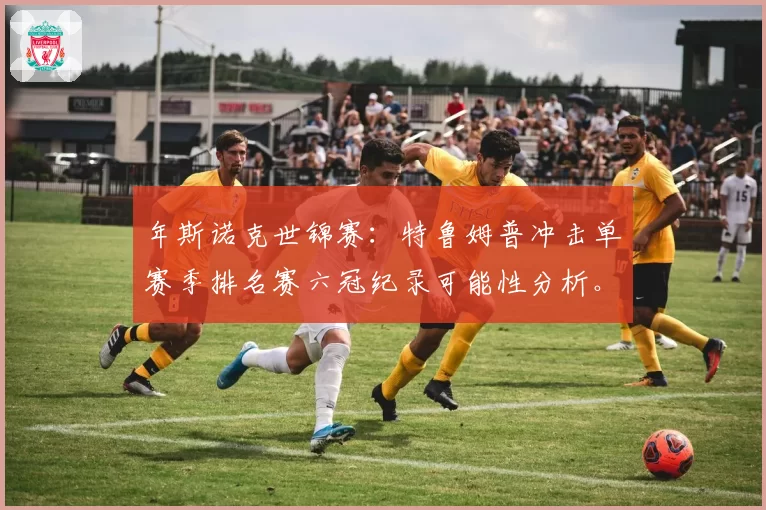 年斯诺克世锦赛：特鲁姆普冲击单赛季排名赛六冠纪录可能性分析。