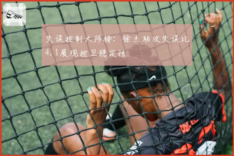 失误控制大师榜：徐杰助攻失误比4.1展现控卫稳定性