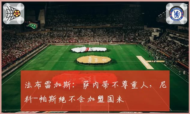 法布雷加斯：萨内蒂不尊重人，尼科-帕斯绝不会加盟国米