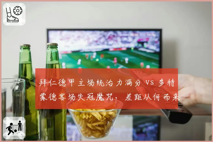 拜仁德甲主场统治力满分 vs 多特蒙德客场失冠魔咒,差距从何而来?