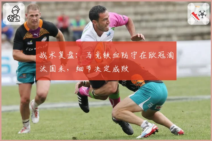战术复盘：马竞铁血防守在欧冠淘汰国米，细节决定成败