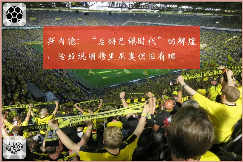 斯内德：“后姆巴佩时代”的辉煌，恰好说明穆里尼奥仍旧有理