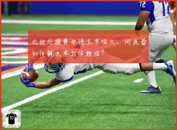 北控外援费尔德末节哑火，闵鹿蕾如何解决单打依赖症？