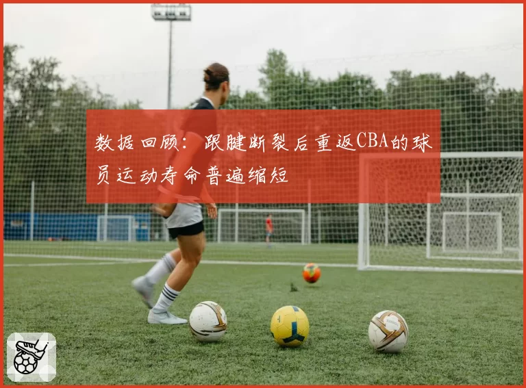 数据回顾:跟腱断裂后重返CBA的球员运动寿命普遍缩短