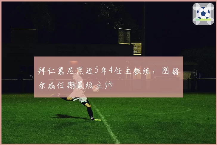 拜仁慕尼黑近5年4任主教练,图赫尔成任期最短主帅